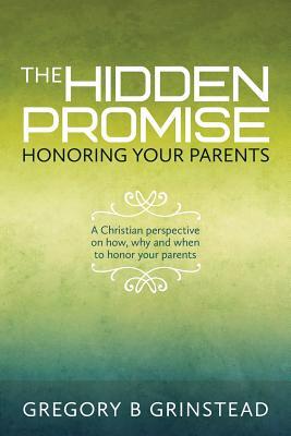 The Hidden Promise, Honoring Your Parents: A Christian perspective on how, why and when to honor your parents