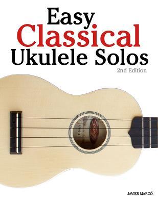 Easy Classical Ukulele Solos: Featuring Music of Bach, Mozart, Beethoven, Vivaldi and Other Composers. in Standard Notation and Tab