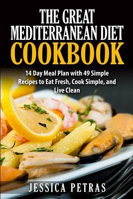 The Great Mediterranean Diet Cookbook: 14 Day Meal Plan with 49 Simple Recipes to Eat Fresh, Cook Simple, and Live Clean: The Great Mediterranean Diet