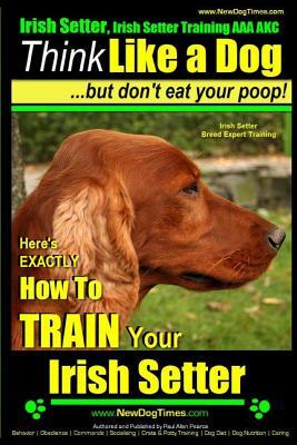 Irish Setter, Irish Setter Training AAA AKC: Think Like a Dog But Don't Eat Your Poop! Irish Setter Breed Expert Training: Here's EXACTLY How to Train