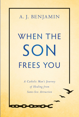 When the Son Frees You: A Catholic Man's Journey of Healing from Same-Sex Attraction