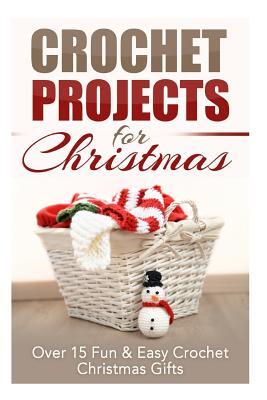 Crochet Projects for Christmas: Over 15 Fun & Easy Crochet Christmas Gifts