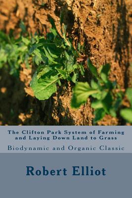 The Clifton Park System of Farming and Laying Down Land to Grass: Biodynamic and Organic Classic