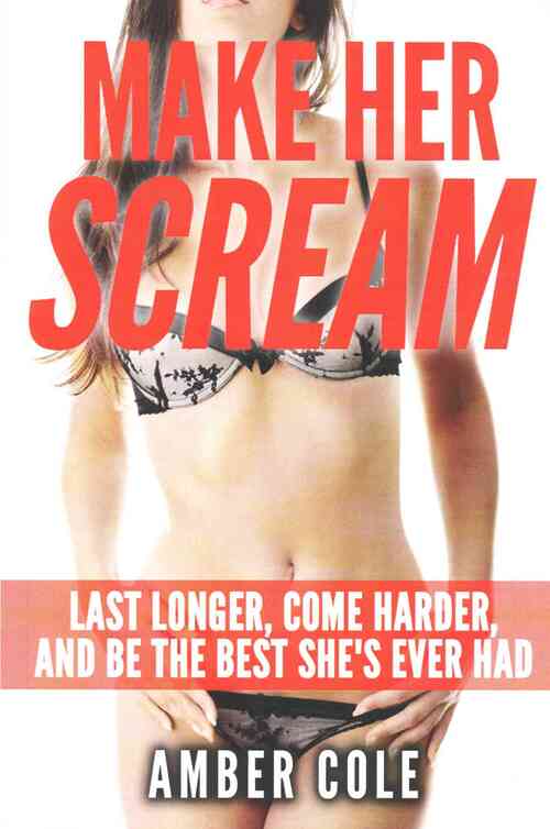 Make Her Scream: Last Longer, Come Harder, and Be The Best She's Ever Had