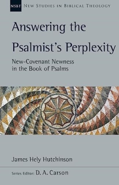 Answering the Psalmist's Perplexity: New-Covenant Newness in the Book of Psalms Volume 62