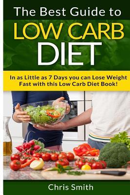 Low Carb Diet - Chris Smith: The Best Guide To Low Carb - Lose Fat And Get A Fast Metabolism In 7 Days With This Weight Loss Blood Sugar Solution Diet