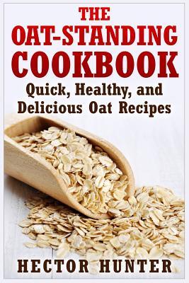 The Oat-Standing Cookbook: Quick, Healthy, and Delicious Oat Recipes