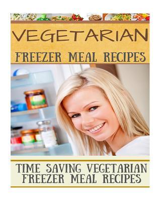Vegetarian Freezer Meal Recipes: Time Saving Vegetarian Freezer Meal Recipes