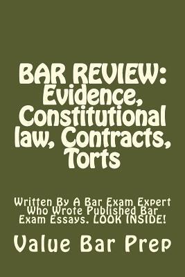 Bar Review: Evidence, Constitutional law, Contracts, Torts: Written By A Bar Exam Expert Who Wrote Published Bar Exam Essays. LOOK INSIDE!