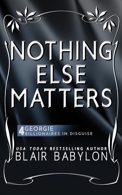 Nothing Else Matters: (Billionaires in Disguise: Georgie and Rock Stars in Disguise: Xan, Book 4): A New Adult Rock Star Romance