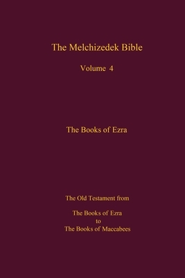 The Melchizedek Bible, Volume 4, The Books of Ezra: The Books of Ezra to the Books of Maccabees