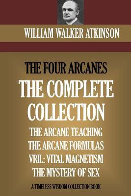 The Four Arcanes: The Complete Arcane Collection of Four Books (The Arcane Teaching, Arcane Formulas, Vril & The Mystery of Sex)