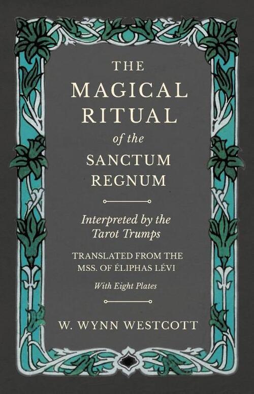 The Magical Ritual of the Sanctum Regnum - Interpreted by the Tarot Trumps - Translated from the Mss. of Eliphas Levi - With Eight Plates