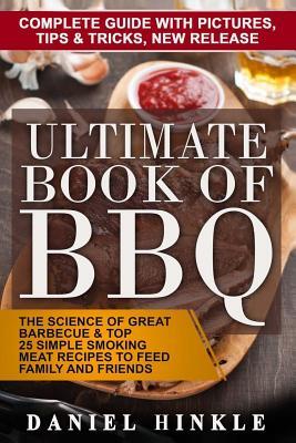 Ultimate Book of BBQ: The Science Of Great Barbecue & Top 25 Simple Smoking Meat Recipes To Feed Family And Friends + Bonus 10 Must-Try Bbq Sauces