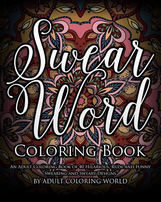 Swear Word Coloring Book: An Adult Coloring Book of 40 Hilarious, Rude and Funny Swearing and Sweary Designs