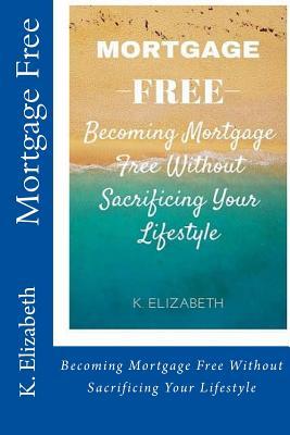 Mortgage Free: Becoming mortgage free without sacrificing your lifestyle