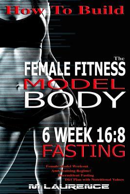 How To Build The Female Fitness Model Body: 6 Week 16:8 Fasting Workout For Models, Intermittent Fasting Workout, Building A Female Fitness Model Phys