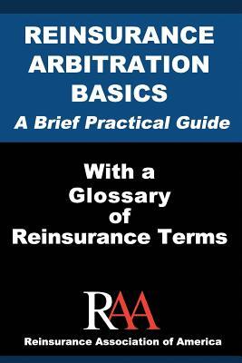 Reinsurance Arbitration Basics With a Glossary of Reinsurance Terms: A Brief Practical Guide