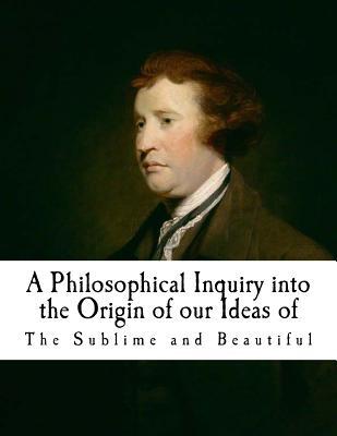 A Philosophical Inquiry Into the Origin of Our Ideas of the Sublime and Beautifu: Edmund Burke