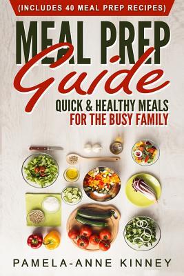 Meal Prep Guide: Quick & Healthy Meals for the Busy Family (Includes 40 Meal Prep Recipes)