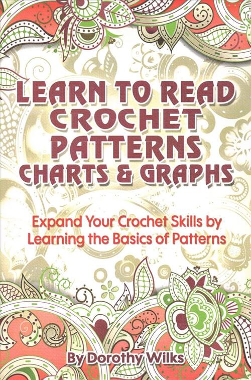 Learn to Read Crochet Patterns, Charts, and Graphs: Expand Your Crochet Skills by Learning the Basics of Patterns