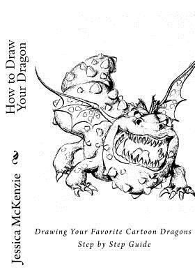 How to Draw Your Dragon: Drawing Your Favorite Cartoon Dragons Step by Step Guide