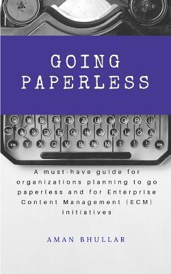 Going Paperless: A must-have guide for organizations planning to go paperless and for enterprise content management (ECM) initiatives