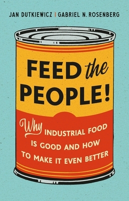 Feed the People!: Why Industrial Food Is Good and How to Make It Even Better