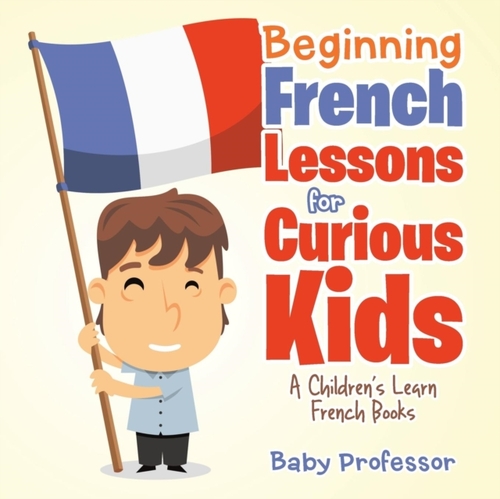 Beginning French Lessons for Curious Kids A Children's Learn French Books