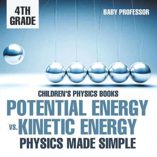 Potential Energy vs. Kinetic Energy - Physics Made Simple - 4th Grade Children's Physics Books