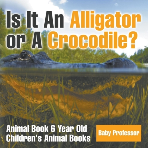 Is It An Alligator or A Crocodile? Animal Book 6 Year Old Children's Animal Books