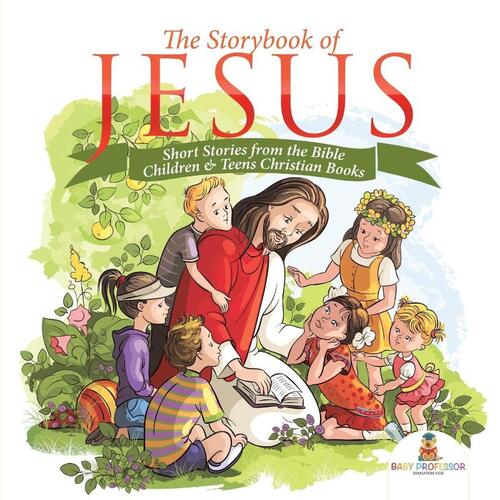 The Storybook of Jesus - Short Stories from the Bible Children & Teens Christian Books