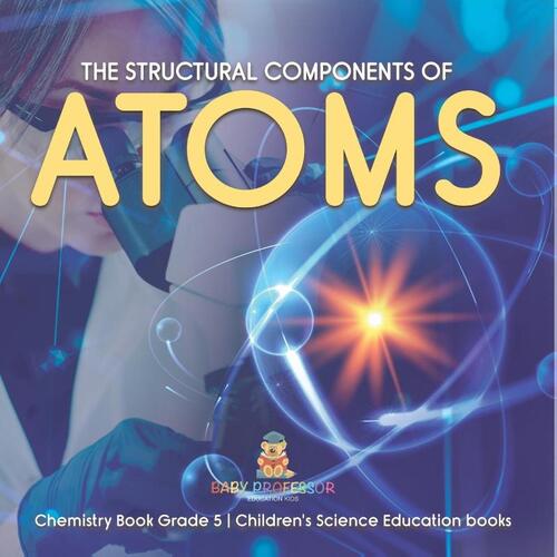 The Structural Components of Atoms Chemistry Book Grade 5 Children's Science Education books