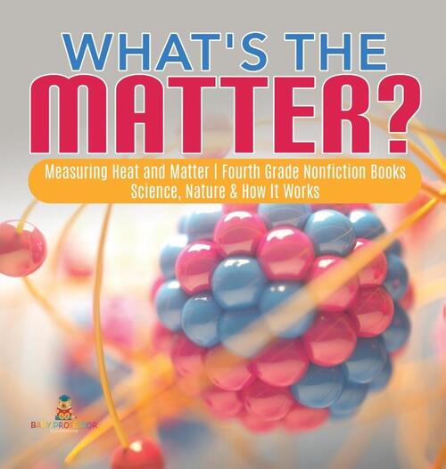 What's the Matter? Measuring Heat and Matter Fourth Grade Nonfiction Books Science, Nature & How It Works