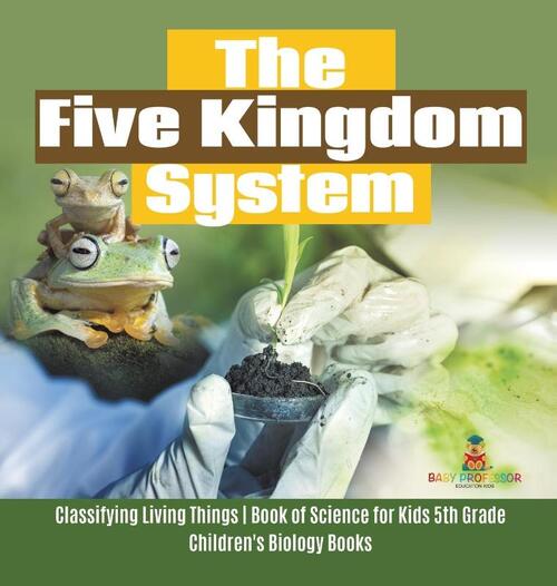 The Five Kingdom System Classifying Living Things Book of Science for Kids 5th Grade Children's Biology Books