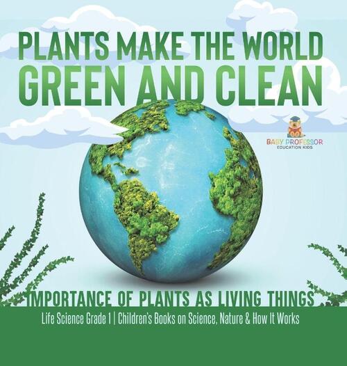 Plants Make the World Green and Clean | Importance of Plants as Living Things | Life Science Grade 1| Children's Books on Science, Nature & How It Works