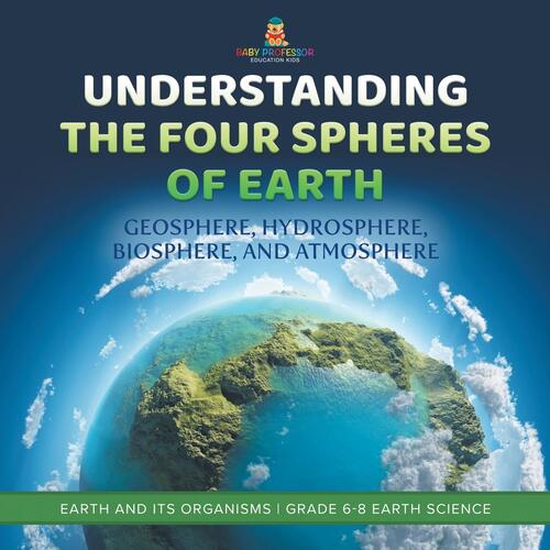 Understanding the Four Spheres of Earth | Geosphere, Hydrosphere, Biosphere, and Atmosphere | Earth and its Organisms | Grade 6-8 Earth Science