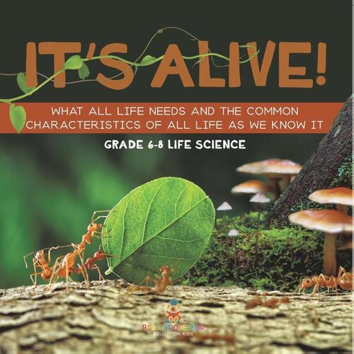 It's Alive! What All Life Needs and the Common Characteristics of All Life as We Know It | Grade 6-8 Life Science