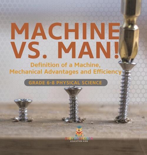 Machine vs. Man! Definition of a Machine, Mechanical Advantages and Efficiency | Grade 6-8 Physical Science