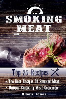 Smoking Meat: The Best Recipes Of Smoked Meat: Unique Smoking Meat Cookbook: [ Top 25 Most Delicious Smoked Meat Recipes ] ( A Barbe