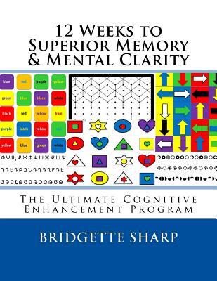 12 Weeks to Superior Memory & Mental Clarity: The Ultimate Cognitive Enhancement Program