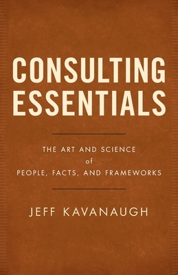 Consulting Essentials: The Art and Science of People, Facts, and Frameworks