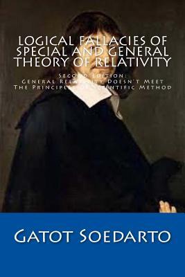 Logical Fallacies Of Special And General Theory Of Relativity: Second Edition: General Relativity Doesn't Meet The Principles Of Scientific Method
