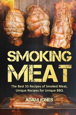 Smoking Meat: The Best 55 Recipes of Smoked Meat, Unique Recipes for Unique BBQ