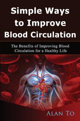 Simple Ways to Improve Blood Circulation: The Benefits of Improving Blood Circulation for a Healthy Life