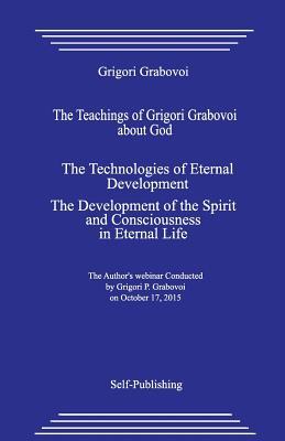 The Teachings of Grigori Grabovoi about God. the Technologies of Eternal Development. the Development of the Spirit and Consciousness in Eternal Life.