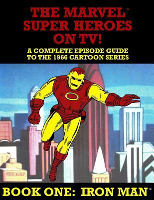 The Marvel Super Heroes On TV! Book One: IRON MAN: A Complete Episode Guide To The 1966 Grantray-Lawrence Cartoon Series