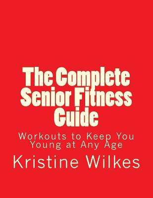 The Complete Senior Fitness Guide: Workouts to Keep You Young at Any Age