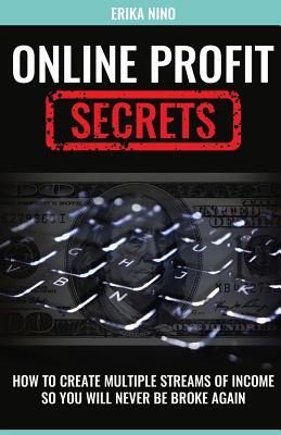 Online Profit Secrets: How To Create Multiple Streams Of Income So You Will Never Be Broke Again