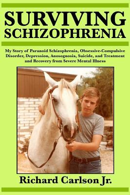 Surviving Schizophrenia: My Story of Paranoid Schizophrenia, Obsessive-Compulsive Disorder, Depression, Anosognosia, Suicide, and Treatment and